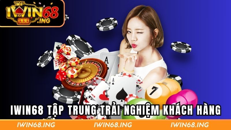 Iwin68 tập trung trải nghiệm khách hàng